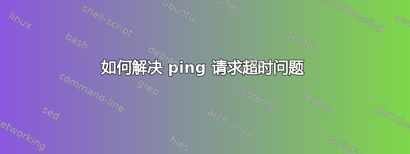 如何解决 ping 请求超时问题