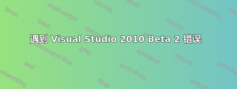 遇到 Visual Studio 2010 Beta 2 错误 