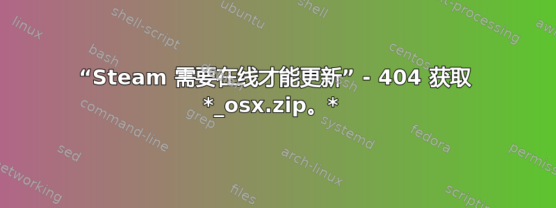 “Steam 需要在线才能更新” - 404 获取 *_osx.zip。* 