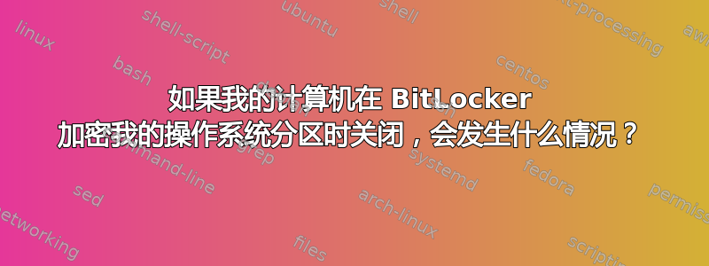 如果我的计算机在 BitLocker 加密我的操作系统分区时关闭，会发生什么情况？