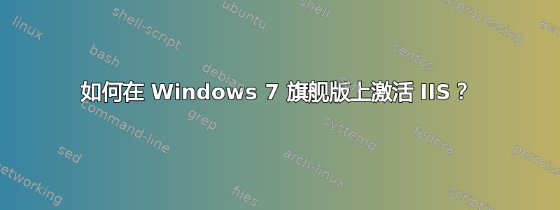 如何在 Windows 7 旗舰版上激活 IIS？