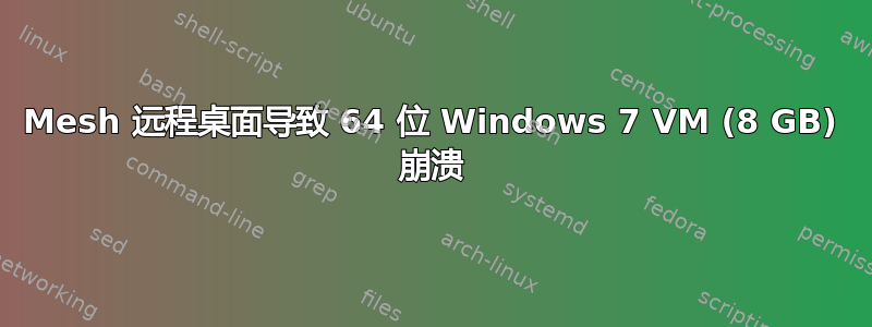 Mesh 远程桌面导致 64 位 Windows 7 VM (8 GB) 崩溃