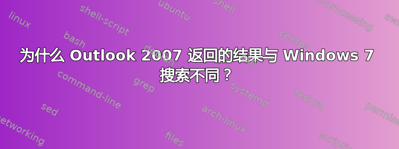 为什么 Outlook 2007 返回的结果与 Windows 7 搜索不同？