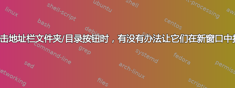 当我单击地址栏文件夹/目录按钮时，有没有办法让它们在新窗口中打开？