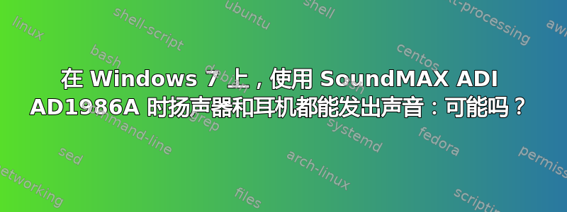 在 Windows 7 上，使用 SoundMAX ADI AD1986A 时扬声器和耳机都能发出声音：可能吗？