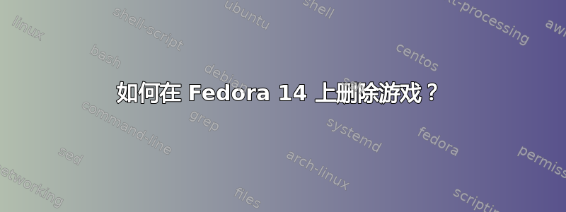 如何在 Fedora 14 上删除游戏？