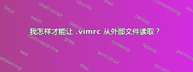 我怎样才能让 .vimrc 从外部文件读取？