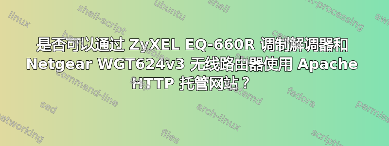 是否可以通过 ZyXEL EQ-660R 调制解调器和 Netgear WGT624v3 无线路由器使用 Apache HTTP 托管网站？