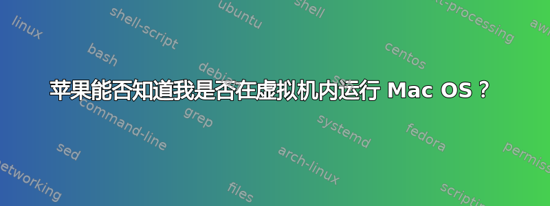 苹果能否知道我是否在虚拟机内运行 Mac OS？