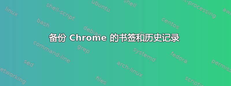 备份 Chrome 的书签和历史记录