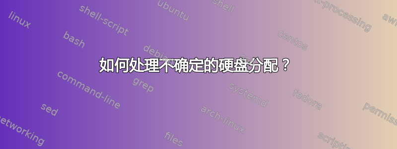 如何处理不确定的硬盘分配？