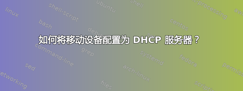 如何将移动设备配置为 DHCP 服务器？