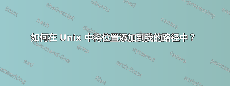 如何在 Unix 中将位置添加到我的路径中？