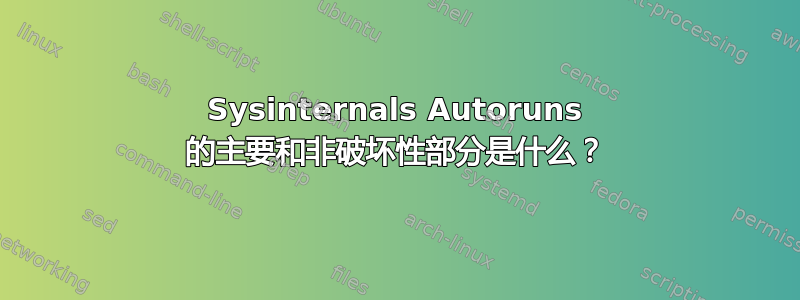 Sysinternals Autoruns 的主要和非破坏性部分是什么？