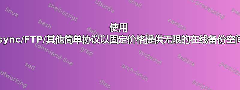 使用 rsync/FTP/其他简单协议以固定价格提供无限的在线备份空间 