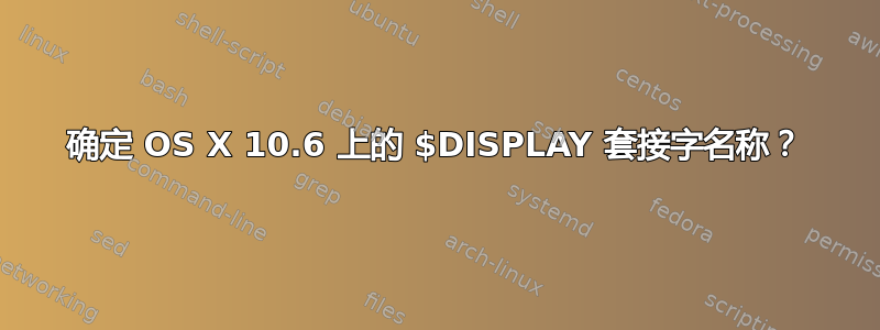 确定 OS X 10.6 上的 $DISPLAY 套接字名称？