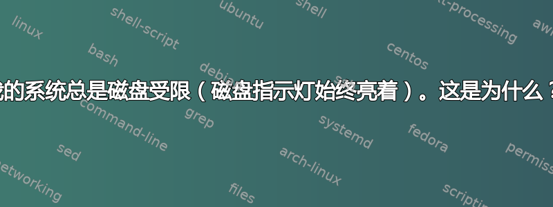 我的系统总是磁盘受限（磁盘指示灯始终亮着）。这是为什么？