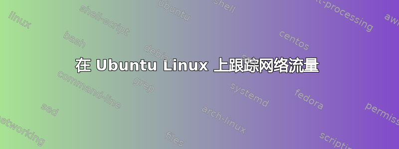 在 Ubuntu Linux 上跟踪网络流量