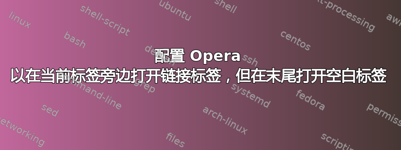 配置 Opera 以在当前标签旁边打开链接标签，但在末尾打开空白标签