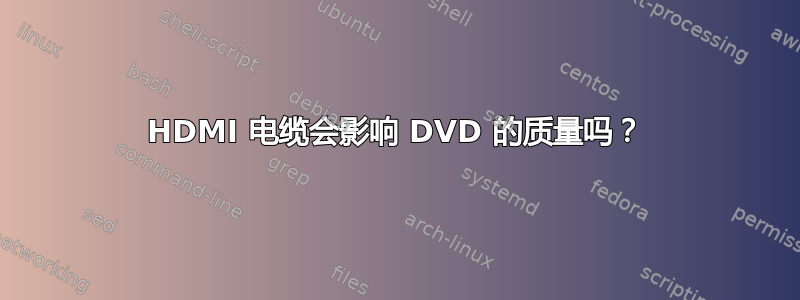 HDMI 电缆会影响 DVD 的质量吗？