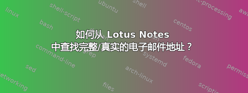 如何从 Lotus Notes 中查找完整/真实的电子邮件地址？