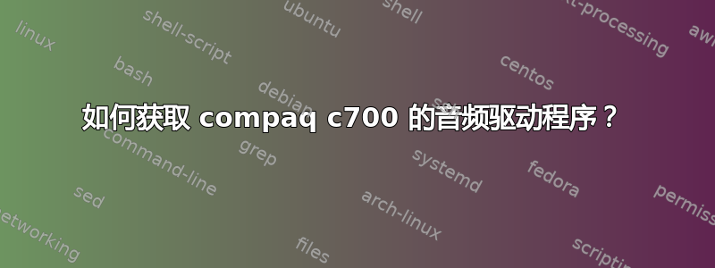 如何获取 compaq c700 的音频驱动程序？