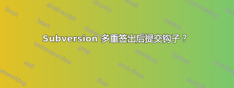 Subversion 多重签出后提交钩子？