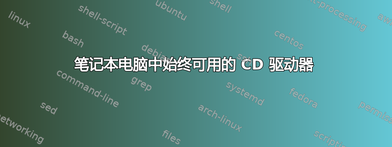 笔记本电脑中始终可用的 CD 驱动器