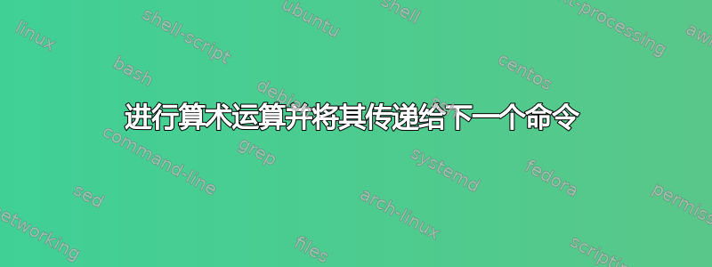 进行算术运算并将其传递给下一个命令