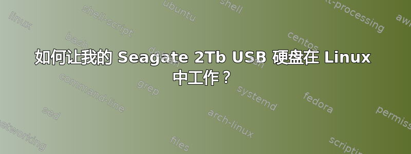 如何让我的 Seagate 2Tb USB 硬盘在 Linux 中工作？