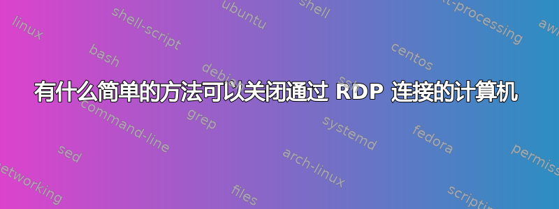 有什么简单的方法可以关闭通过 RDP 连接的计算机