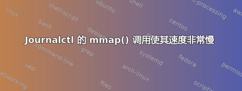 Journalctl 的 mmap() 调用使其速度非常慢