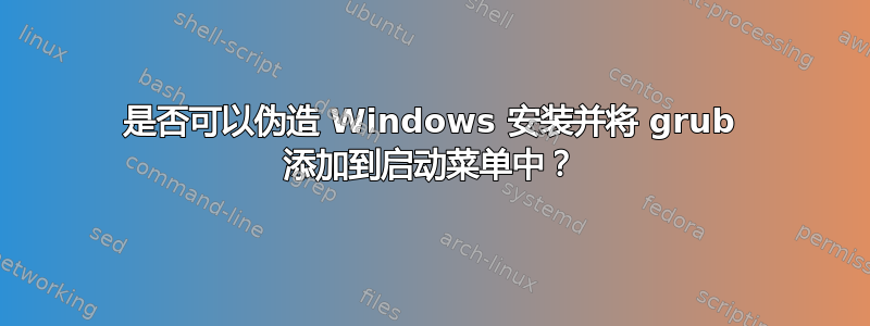 是否可以伪造 Windows 安装并将 grub 添加到启动菜单中？