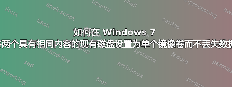 如何在 Windows 7 中将两个具有相同内容的现有磁盘设置为单个镜像卷而不丢失数据？