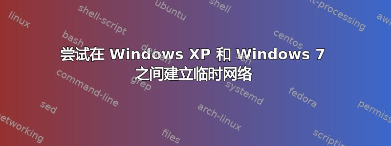 尝试在 Windows XP 和 Windows 7 之间建立临时网络