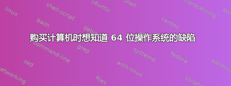 购买计算机时想知道 64 位操作系统的缺陷 