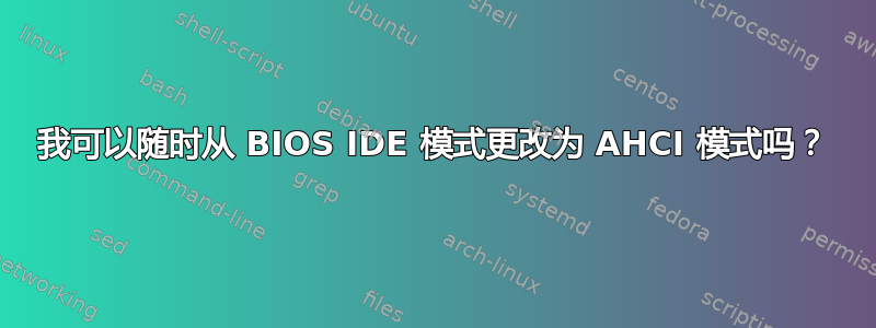 我可以随时从 BIOS IDE 模式更改为 AHCI 模式吗？