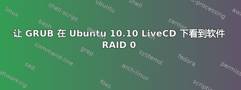 让 GRUB 在 Ubuntu 10.10 LiveCD 下看到软件 RAID 0