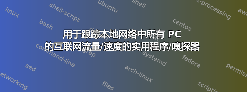 用于跟踪本地网络中所有 PC 的互联网流量/速度的实用程序/嗅探器