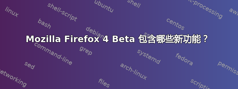 Mozilla Firefox 4 Beta 包含哪些新功能？