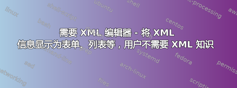 需要 XML 编辑器 - 将 XML 信息显示为表单、列表等，用户不需要 XML 知识 