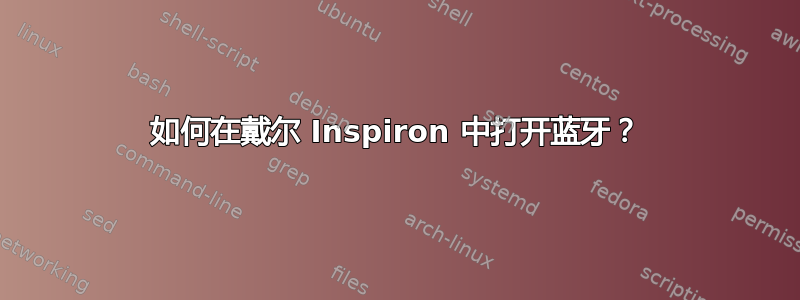 如何在戴尔 Inspiron 中打开蓝牙？