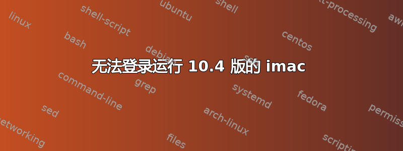 无法登录运行 10.4 版的 imac