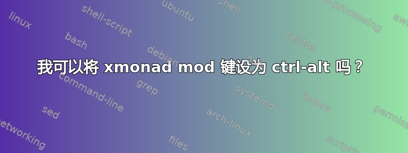 我可以将 xmonad mod 键设为 ctrl-alt 吗？