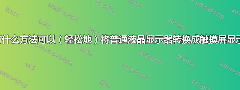 有没有什么方法可以（轻松地）将普通液晶显示器转换成触摸屏显示器？