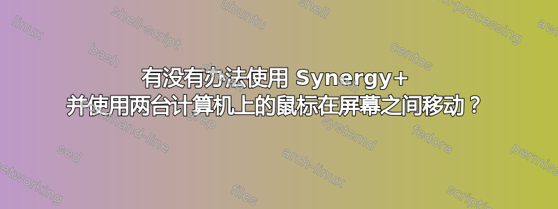 有没有办法使用 Synergy+ 并使用两台计算机上的鼠标在屏幕之间移动？