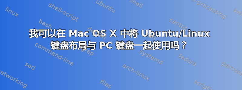 我可以在 Mac OS X 中将 Ubuntu/Linux 键盘布局与 PC 键盘一起使用吗？