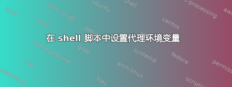 在 shell 脚本中设置代理环境变量 