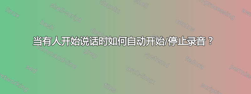 当有人开始说话时如何自动开始/停止录音？