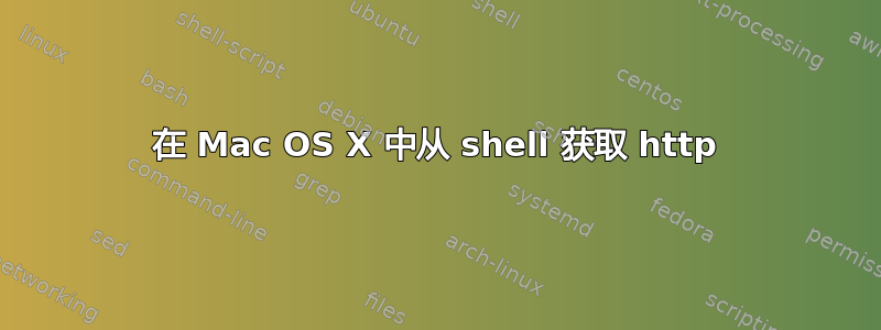 在 Mac OS X 中从 shell 获取 http